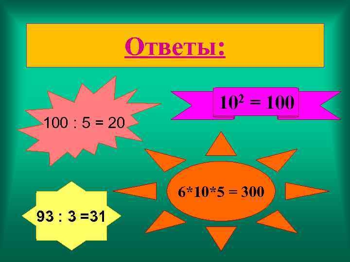 Ответы: 102 = 100 : 5 = 20 6*10*5 = 300 93 : 3