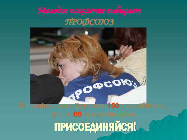 Молодое поколение выбирает ПРОФСОЮЗ В профсоюзах Бурятии 150 тыс. человек, в т. ч. 66