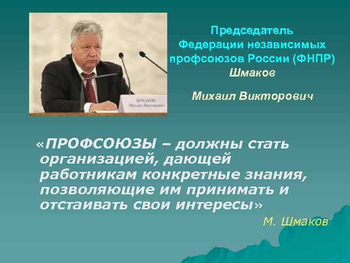 Председатель Федерации независимых профсоюзов России (ФНПР) Шмаков Михаил Викторович «ПРОФСОЮЗЫ – должны стать организацией,