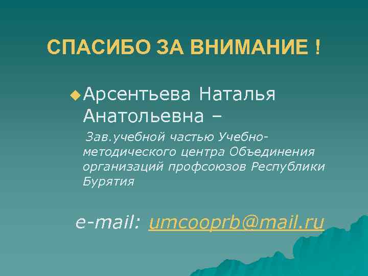 СПАСИБО ЗА ВНИМАНИЕ ! u Арсентьева Наталья Анатольевна – Зав. учебной частью Учебнометодического центра