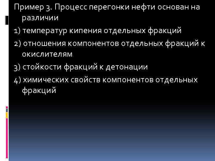 Пример 3. Процесс перегонки нефти основан на различии 1) температур кипения отдельных фракций 2)