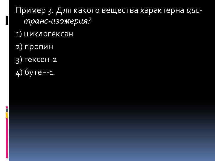 Пример 3. Для какого вещества характерна цистранс-изомерия? 1) циклогексан 2) пропин 3) гексен-2 4)