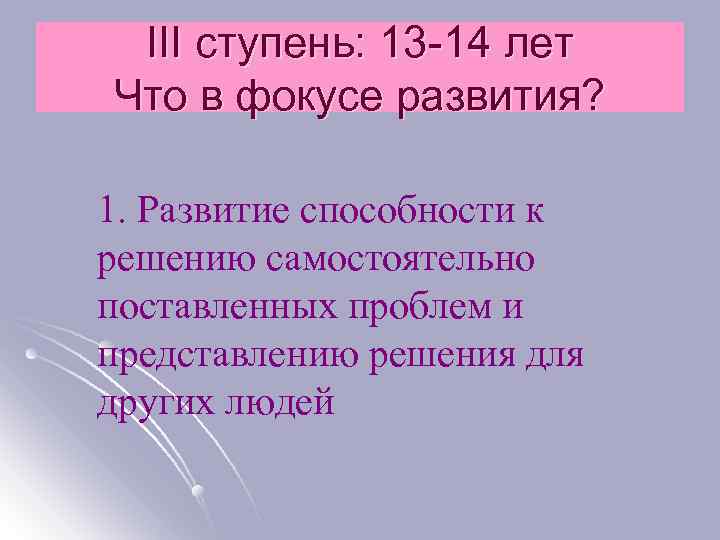 III ступень: 13 -14 лет Что в фокусе развития? 1. Развитие способности к решению