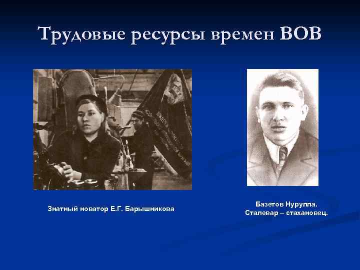 Трудовые ресурсы времен ВОВ Знатный новатор Е. Г. Барышникова Базетов Нурулла. Сталевар – стахановец.