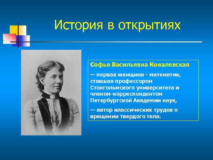 История в открытиях Софья Васильевна Ковалевская — первая женщина - математик, ставшая профессором Стокгольмского