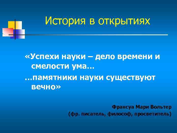 История в открытиях «Успехи науки – дело времени и смелости ума… …памятники науки существуют
