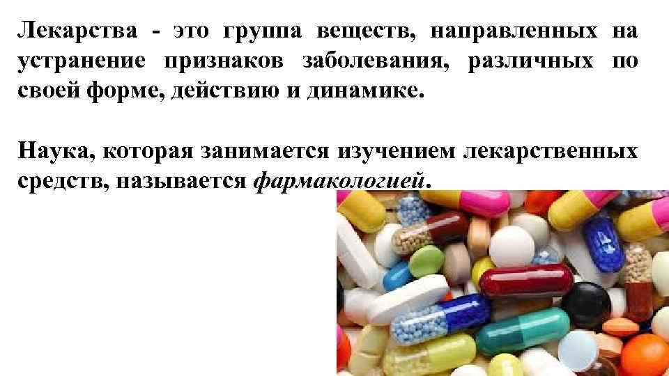 Лекарства - это группа веществ, направленных на устранение признаков заболевания, различных по своей форме,