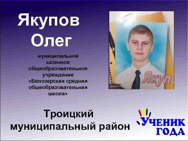 Якупов Олег муниципальное казенное общеобразовательное учреждение «Белозерская средняя общеобразовательная школа» Троицкий муниципальный район 