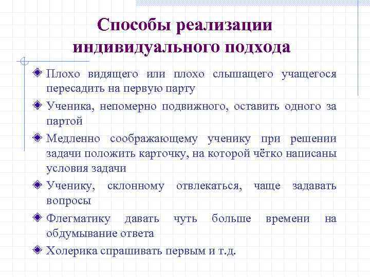 Способы реализации индивидуального подхода Плохо видящего или плохо слышащего учащегося пересадить на первую парту