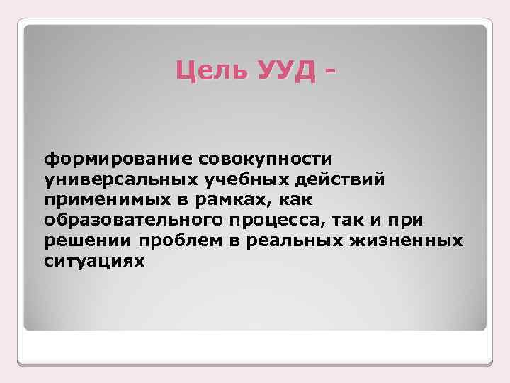 Цель УУД формирование совокупности универсальных учебных действий применимых в рамках, как образовательного процесса, так
