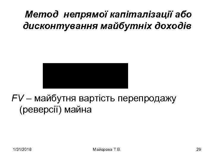 Метод непрямої капіталізації або дисконтування майбутніх доходів FV – майбутня вартість перепродажу (реверсії) майна