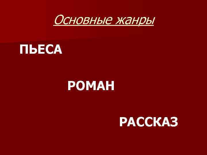 Основные жанры ПЬЕСА РОМАН РАССКАЗ 
