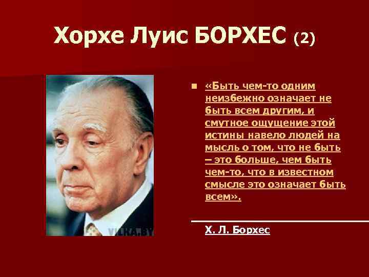Хорхе Луис БОРХЕС (2) n «Быть чем-то одним неизбежно означает не быть всем другим,