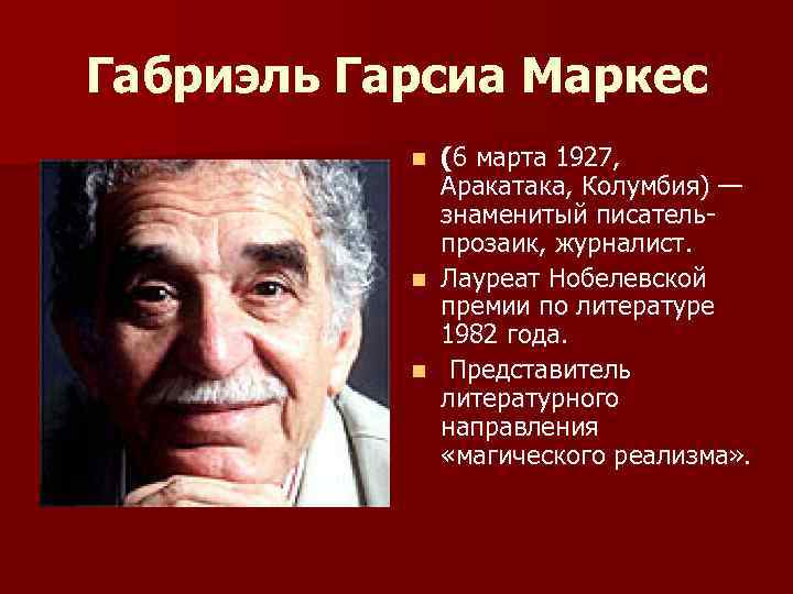 Габриэль Гарсиа Маркес (6 марта 1927, Аракатака, Колумбия) — знаменитый писательпрозаик, журналист. n Лауреат