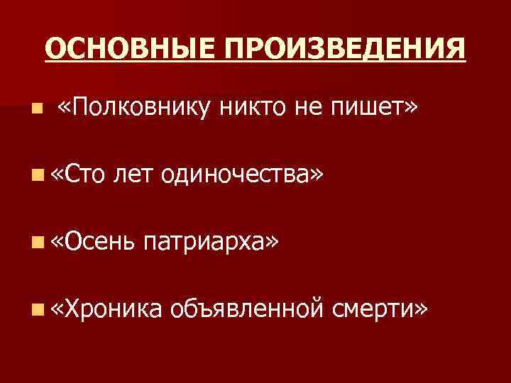 ОСНОВНЫЕ ПРОИЗВЕДЕНИЯ n «Полковнику никто не пишет» n «Сто лет одиночества» n «Осень патриарха»