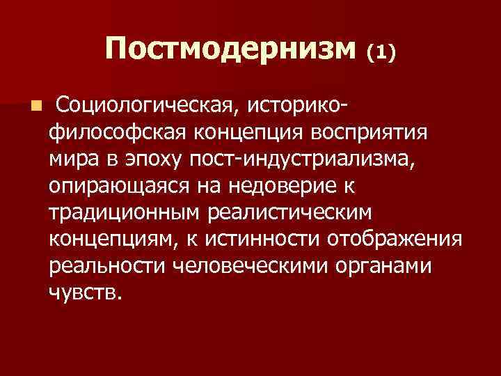 Постмодернизм (1) n Социологическая, историко- философская концепция восприятия мира в эпоху пост-индустриализма, опирающаяся на