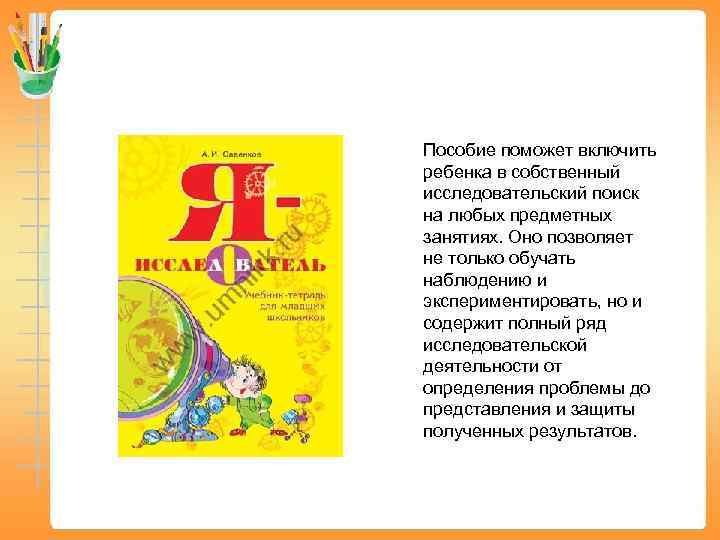 Пособие поможет включить ребенка в собственный исследовательский поиск на любых предметных занятиях. Оно позволяет