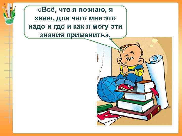  «Всё, что я познаю, я знаю, для чего мне это надо и где