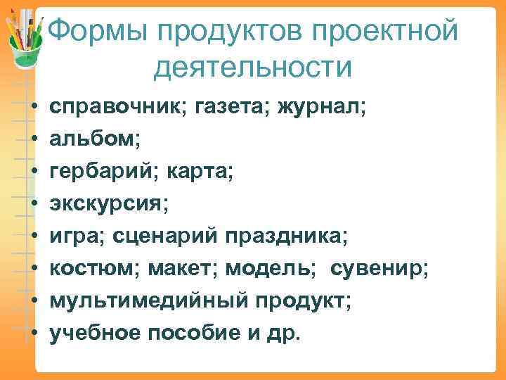 Формы продуктов проектной деятельности • • справочник; газета; журнал; альбом; гербарий; карта; экскурсия; игра;