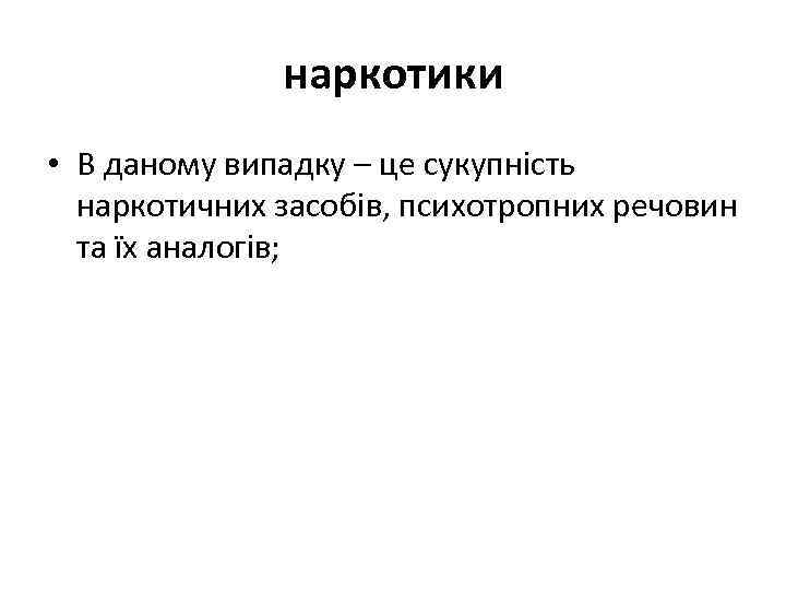 наркотики • В даному випадку – це сукупність наркотичних засобів, психотропних речовин та їх