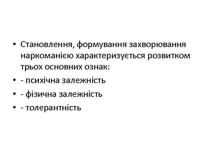  • Становлення, формування захворювання наркоманією характеризується розвитком трьох основних ознак: • психічна залежність