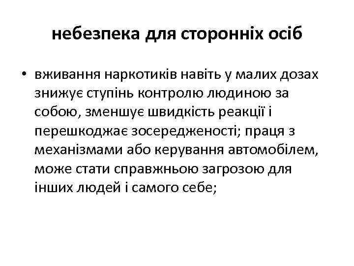 небезпека для сторонніх осіб • вживання наркотиків навіть у малих дозах знижує ступінь контролю