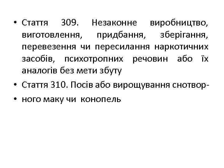  • Стаття 309. Незаконне виробництво, виготовлення, придбання, зберігання, перевезення чи пересилання наркотичних засобів,