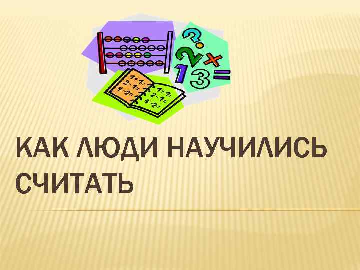 КАК ЛЮДИ НАУЧИЛИСЬ СЧИТАТЬ 