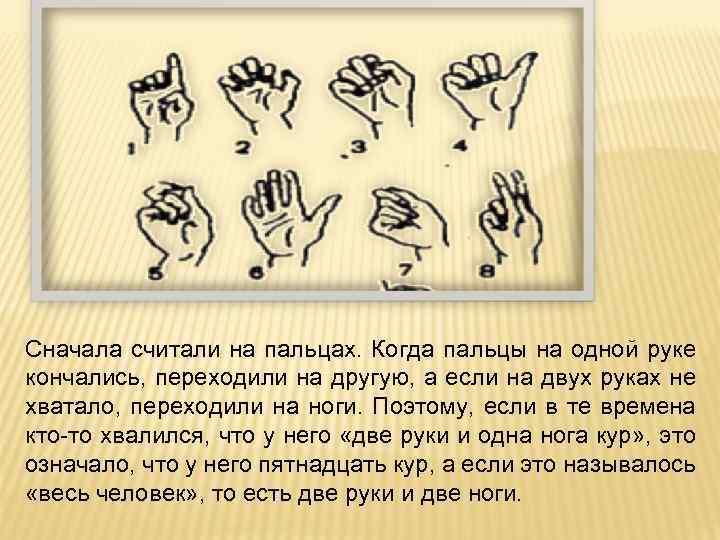 Сначала считали на пальцах. Когда пальцы на одной руке кончались, переходили на другую, а