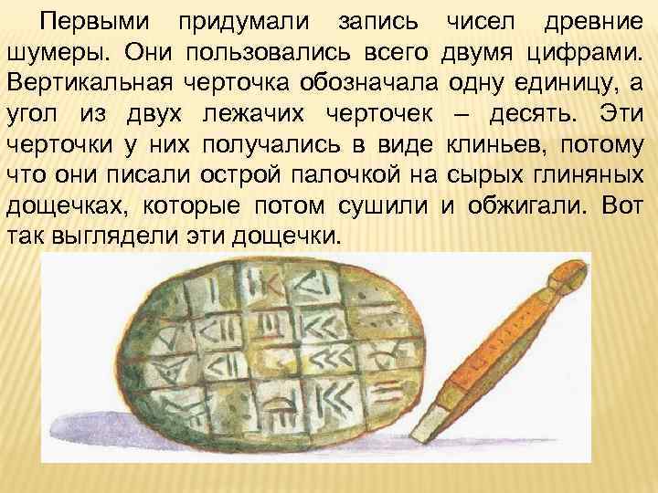 Первыми придумали запись чисел древние шумеры. Они пользовались всего двумя цифрами. Вертикальная черточка обозначала