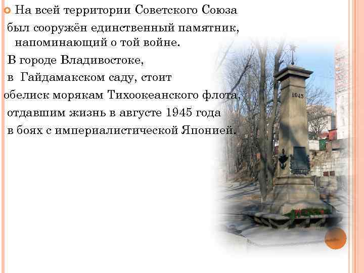 На всей территории Советского Союза был сооружён единственный памятник, напоминающий о той войне. В