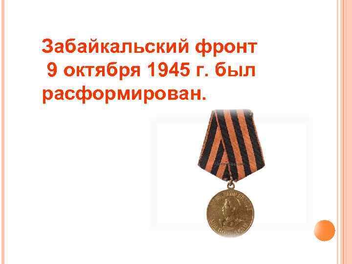 Забайкальский фронт 9 октября 1945 г. был расформирован. 