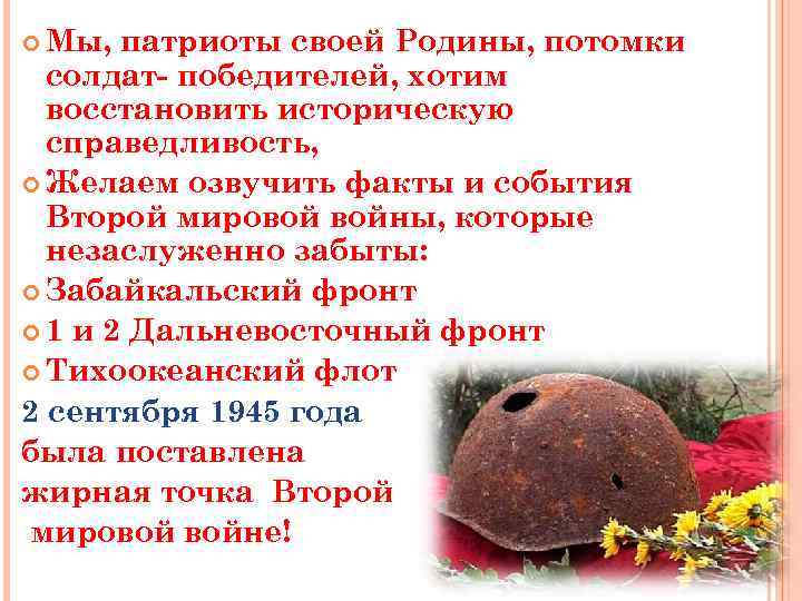 Мы, патриоты своей Родины, потомки солдат- победителей, хотим восстановить историческую справедливость, Желаем озвучить