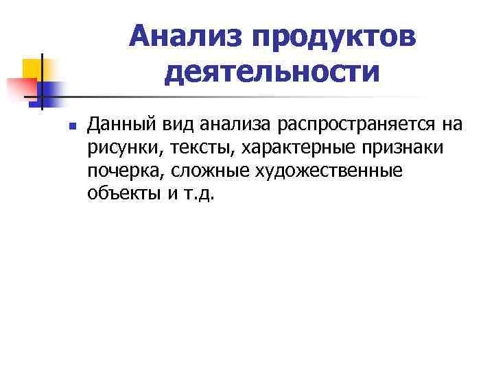 Анализ продуктов деятельности n Данный вид анализа распространяется на рисунки, тексты, характерные признаки почерка,