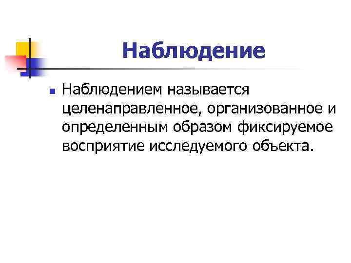 Наблюдение n Наблюдением называется целенаправленное, организованное и определенным образом фиксируемое восприятие исследуемого объекта. 