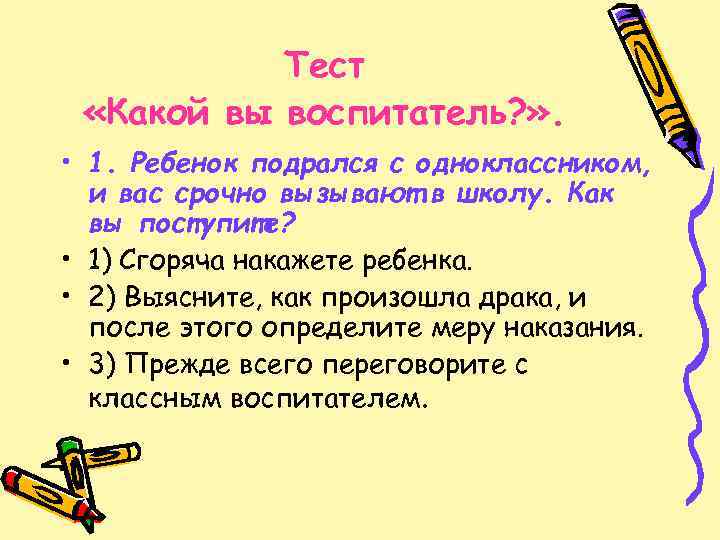 Тест «Какой вы воспитатель? » . • 1. Ребенок подрался с одноклассником, и вас