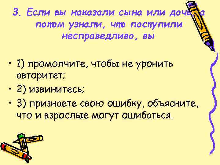 3. Если вы наказали сына или дочь, а потом узнали, что поступили несправедливо, вы