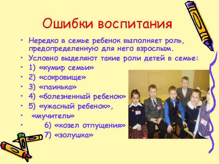 Ошибки воспитания • Нередко в семье ребенок выполняет роль, предопределенную для него взрослым. •