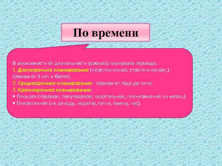 По времени В зависимости от длительности (сроков) планового периода: 1. Долгосрочное планирование (перспективное, стратегическое,