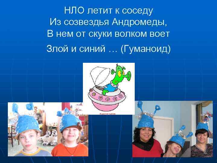 НЛО летит к соседу Из созвездья Андромеды, В нем от скуки волком воет Злой