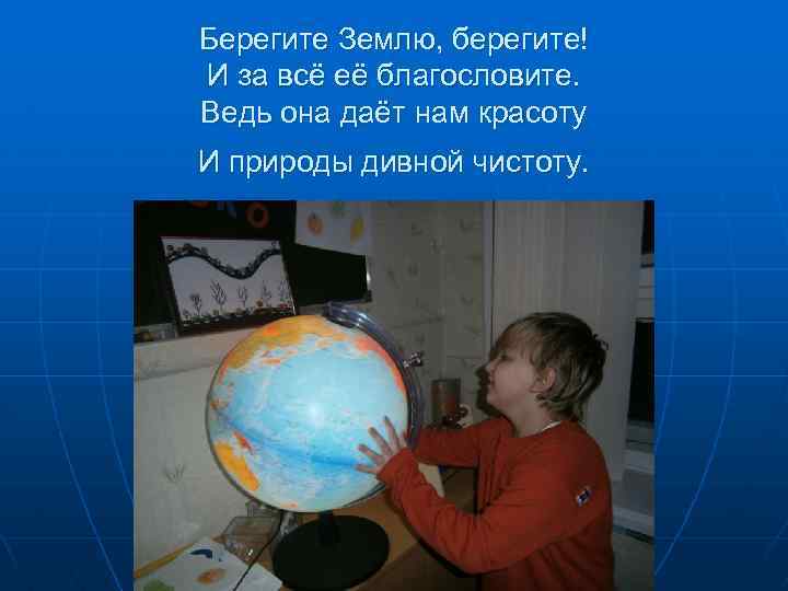 Берегите Землю, берегите! И за всё её благословите. Ведь она даёт нам красоту И