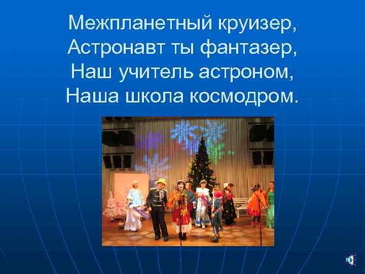 Межпланетный круизер, Астронавт ты фантазер, Наш учитель астроном, Наша школа космодром. 