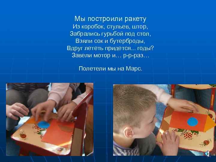 Мы построили ракету Из коробок, стульев, штор, Забрались гурьбой под стол, Взяли сок и