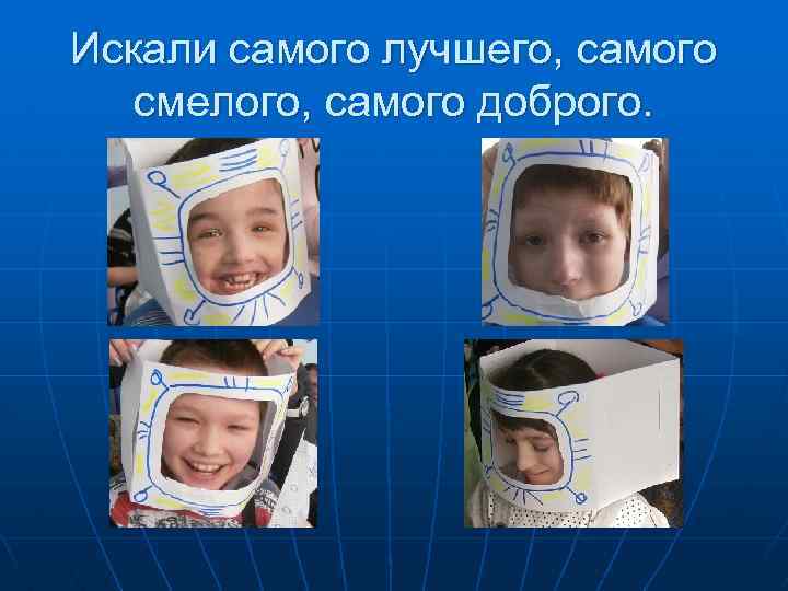 Искали самого лучшего, самого смелого, самого доброго. 