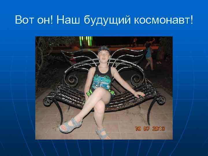 Вот он! Наш будущий космонавт! 