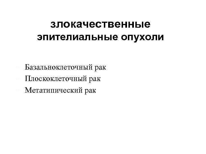 злокачественные эпителиальные опухоли Базальноклеточный рак Плоскоклеточный рак Метатипический рак 