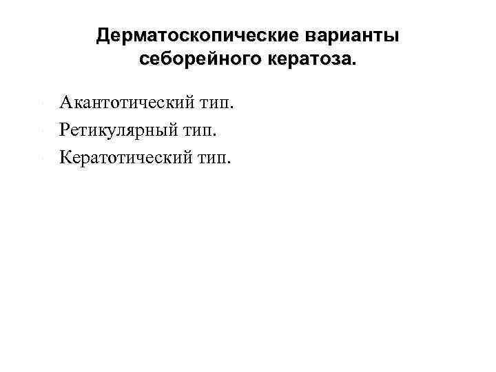 Дерматоскопические варианты себорейного кератоза. Акантотический тип. Ретикулярный тип. Кератотический тип. 