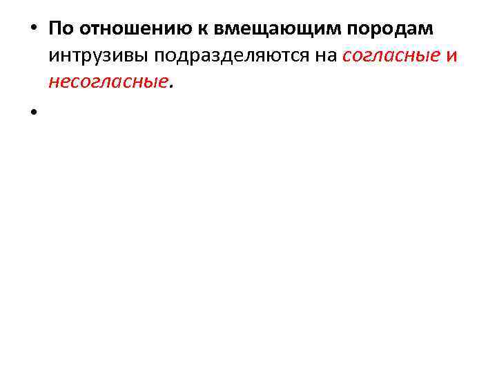  • По отношению к вмещающим породам интрузивы подразделяются на согласные и несогласные. •
