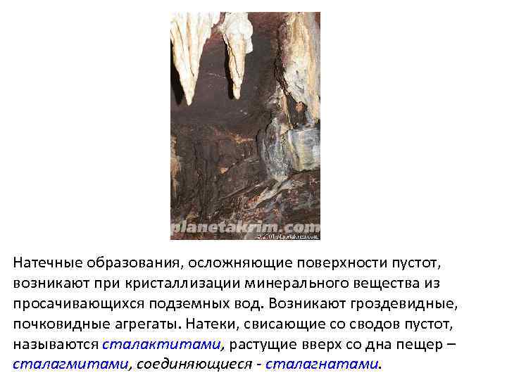 Натечные образования, осложняющие поверхности пустот, возникают при кристаллизации минерального вещества из просачивающихся подземных вод.