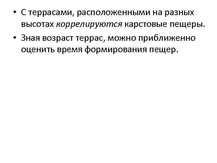 • С террасами, расположенными на разных высотах коррелируются карстовые пещеры. • Зная возраст